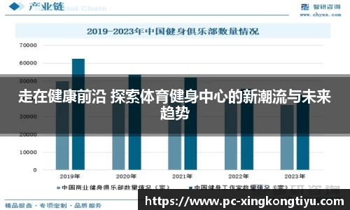 走在健康前沿 探索体育健身中心的新潮流与未来趋势